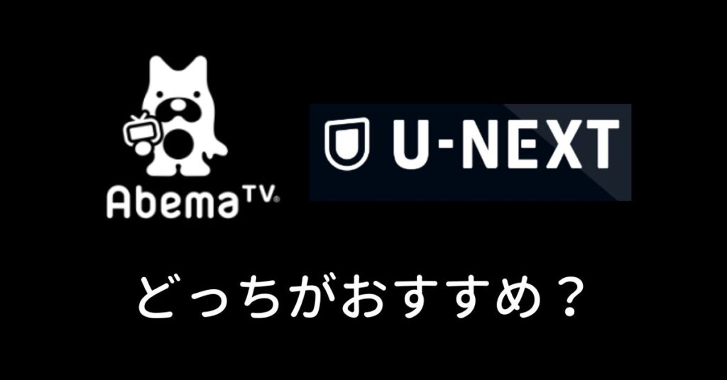 U-NEXTとAbema、どっちがおすすめ？